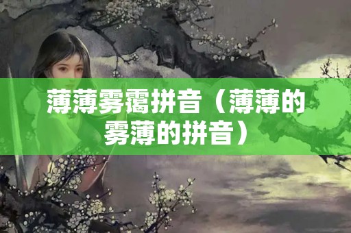 薄薄雾霭拼音（薄薄的雾薄的拼音）