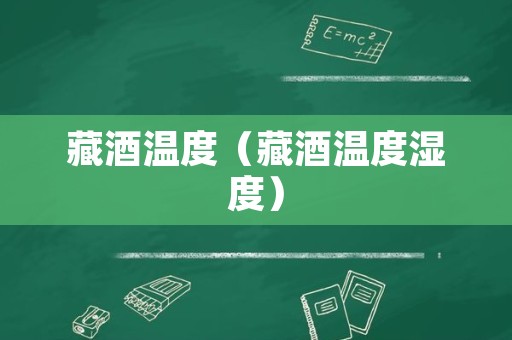 藏酒温度（藏酒温度湿度）