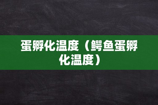 蛋孵化温度（鳄鱼蛋孵化温度）
