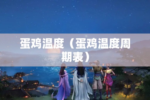 蛋鸡温度（蛋鸡温度周期表）