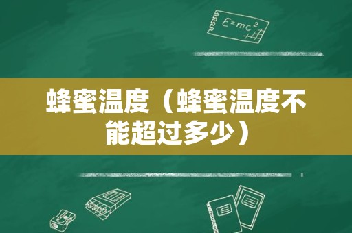 蜂蜜温度（蜂蜜温度不能超过多少）