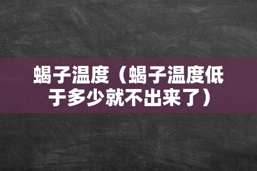 蝎子温度（蝎子温度低于多少就不出来了）