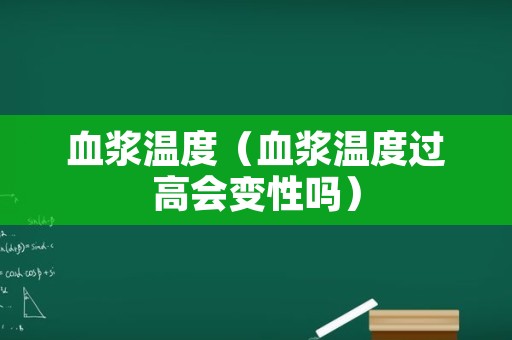 血浆温度（血浆温度过高会变性吗）