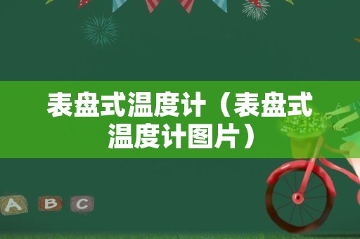 表盘式温度计（表盘式温度计图片）