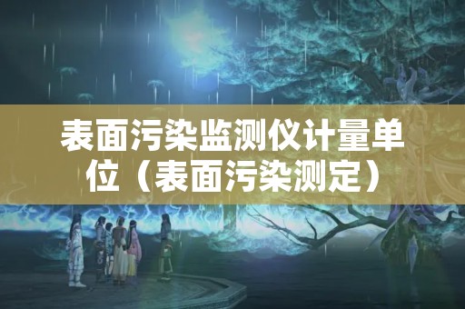 表面污染监测仪计量单位（表面污染测定）