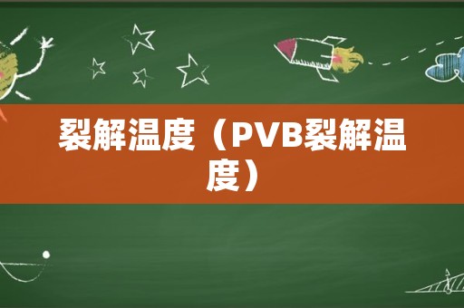 裂解温度（PVB裂解温度）