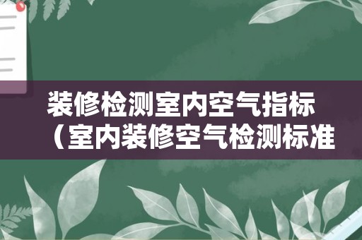 装修检测室内空气指标（室内装修空气检测标准）