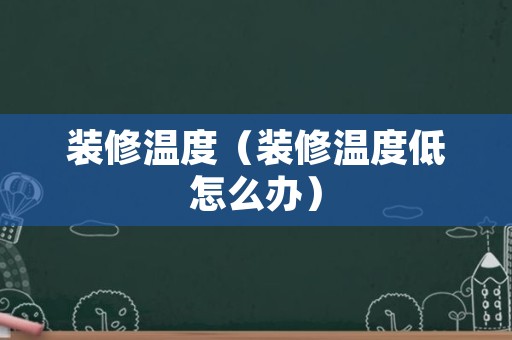 装修温度（装修温度低怎么办）