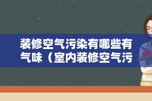 装修空气污染有哪些有气味（室内装修空气污染有什么）