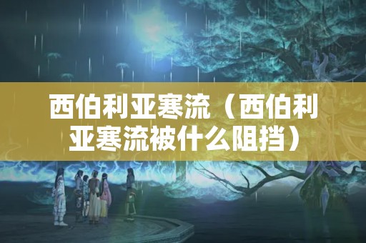 西伯利亚寒流（西伯利亚寒流被什么阻挡）