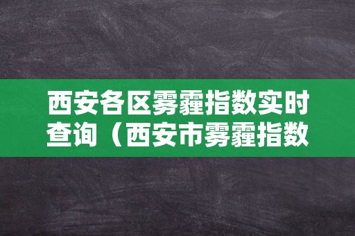 西安各区雾霾指数实时查询（西安市雾霾指数实时查询）