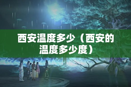 西安温度多少（西安的温度多少度）
