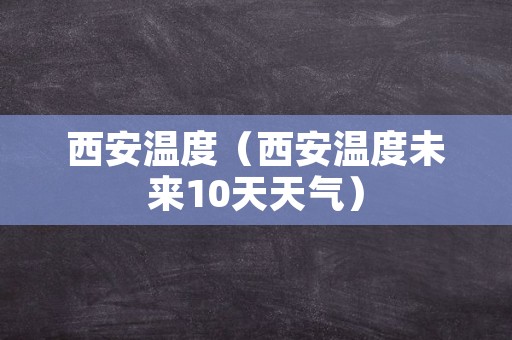 西安温度（西安温度未来10天天气）
