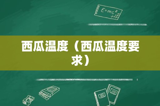 西瓜温度（西瓜温度要求）