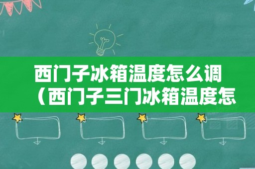 西门子冰箱温度怎么调（西门子三门冰箱温度怎么调节视频）