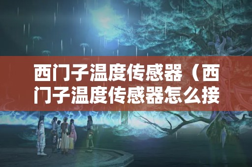 西门子温度传感器（西门子温度传感器怎么接线）