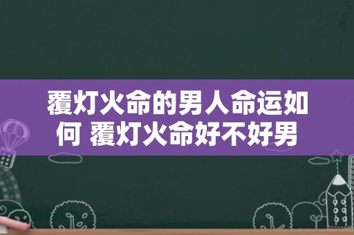 覆灯火命的男人命运如何 覆灯火命好不好男