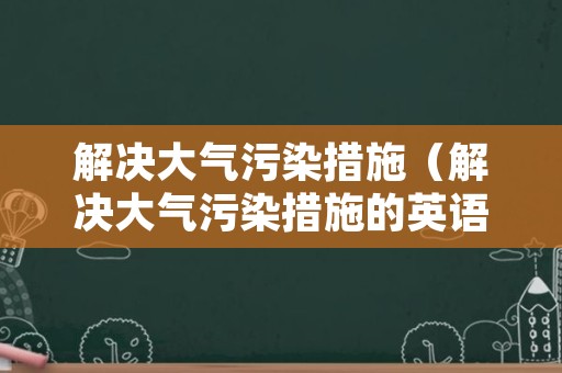 解决大气污染措施（解决大气污染措施的英语短句）