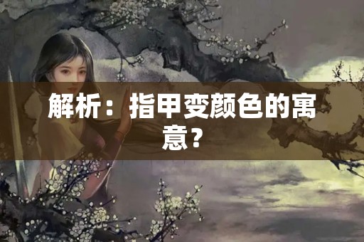 解析：指甲变颜色的寓意？