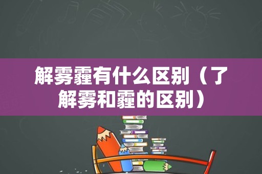 解雾霾有什么区别（了解雾和霾的区别）