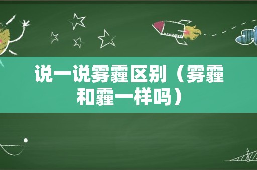 说一说雾霾区别（雾霾和霾一样吗）