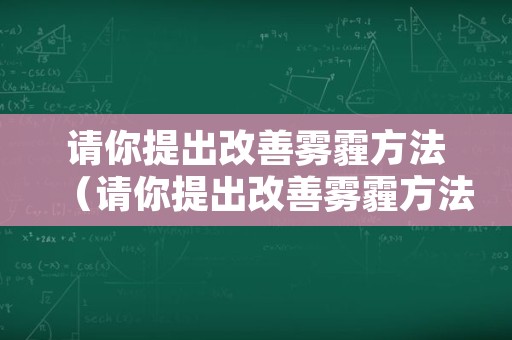 请你提出改善雾霾方法（请你提出改善雾霾方法英文）