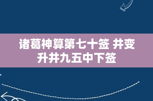诸葛神算第七十签 井变升井九五中下签
