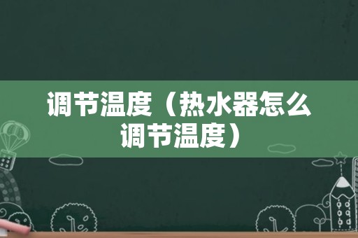 调节温度（热水器怎么调节温度）
