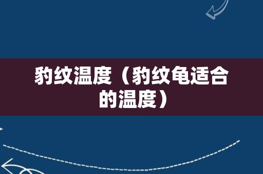 豹纹温度（豹纹龟适合的温度）