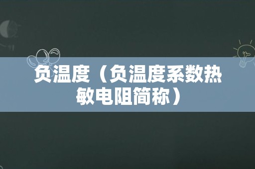 负温度（负温度系数热敏电阻简称）