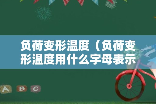负荷变形温度（负荷变形温度用什么字母表示）