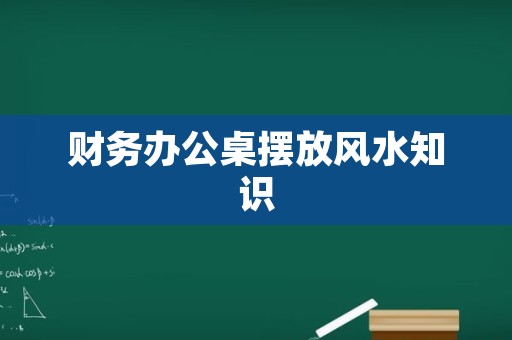 财务办公桌摆放风水知识