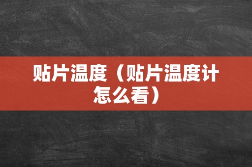 贴片温度（贴片温度计怎么看）