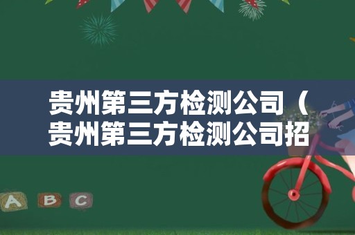 贵州第三方检测公司（贵州第三方检测公司招聘）