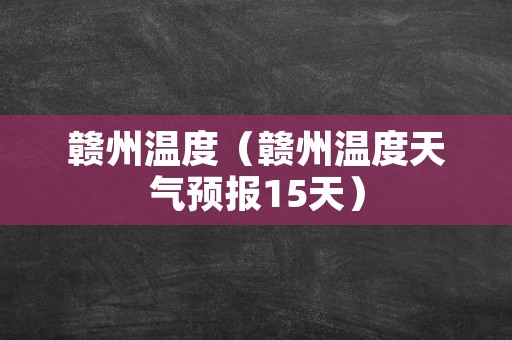 赣州温度（赣州温度天气预报15天）