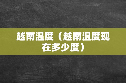 越南温度（越南温度现在多少度）