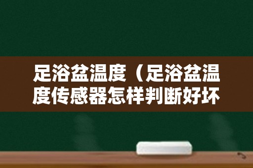足浴盆温度（足浴盆温度传感器怎样判断好坏）