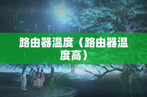 路由器温度（路由器温度高）