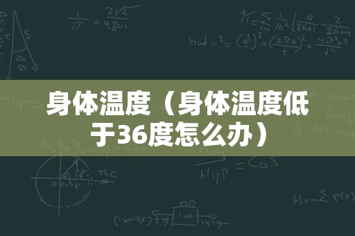 身体温度（身体温度低于36度怎么办）