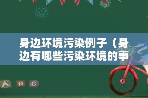 身边环境污染例子（身边有哪些污染环境的事例）