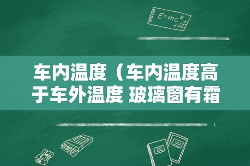 车内温度（车内温度高于车外温度 玻璃窗有霜怎么处理）