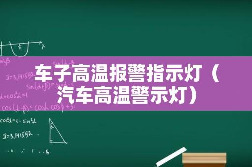 车子高温报警指示灯（汽车高温警示灯）