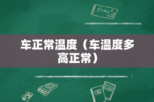 车正常温度（车温度多高正常）