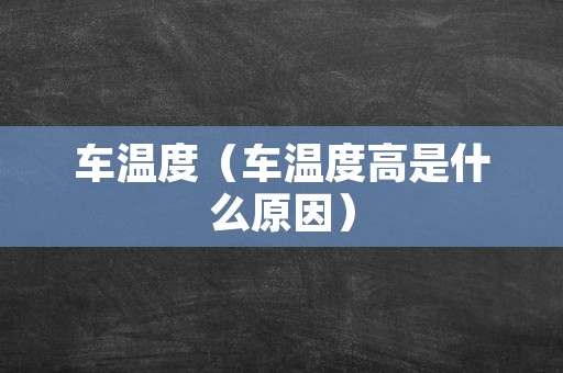 车温度（车温度高是什么原因）
