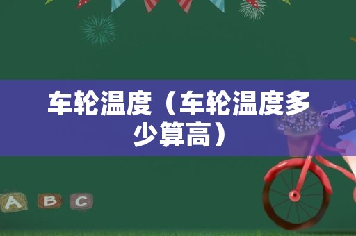 车轮温度（车轮温度多少算高）