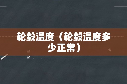 轮毂温度（轮毂温度多少正常）