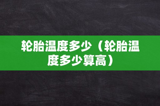 轮胎温度多少（轮胎温度多少算高）