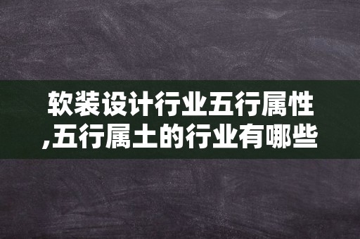 软装设计行业五行属性,五行属土的行业有哪些