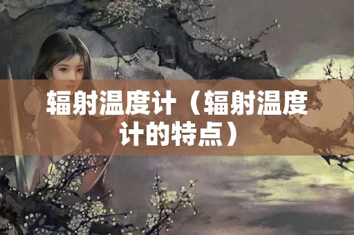 辐射温度计（辐射温度计的特点）