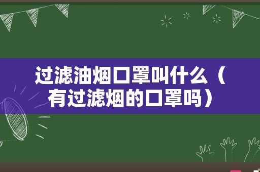 过滤油烟口罩叫什么（有过滤烟的口罩吗）